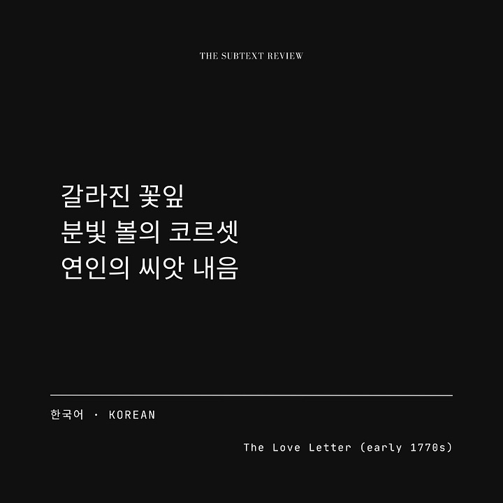 An In the Flesh translation card gallery consisting of four minimalist layouts with a black background and white typography. The top center reads "THE SUBTEXT REVIEW," while the lower section displays the translation language on the left and the title "The Love Letter (early 1770s)" on the right. The center of each card features the translation of the original English ekphrastic poem. In French: "fleurs fendues / corset de poudre sur ses joues / senteur de graine d’amant." In Japanese: "裂けた花 / 白粉に縛られた頬 / 恋人の種の香り." In Korean: "갈라진 꽃잎 / 분빛 볼의 코르셋 / 연인의 씨앗 내음." In Spanish: "flores partidas / corsé de polvo en sus mejillas / aroma de semilla del amante.”
