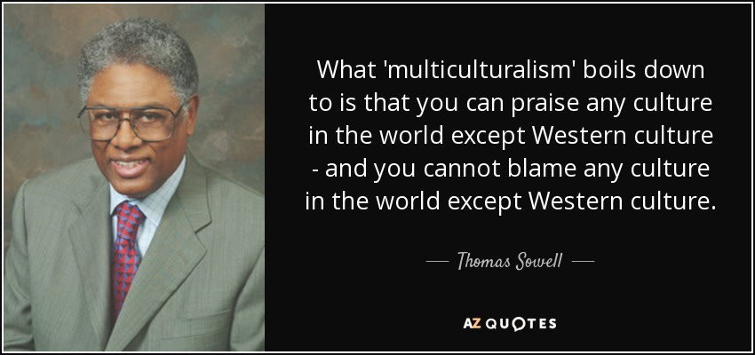 quote-what-multiculturalism-boils-down-to-is-that-you-can-praise-any-culture-in-the-world-thomas-sowell-27-84-97 quote-what-multiculturalism-boils-down-to-is-that-you-can-praise-any-culture-in-the-world-thomas-sowell-27-84-97