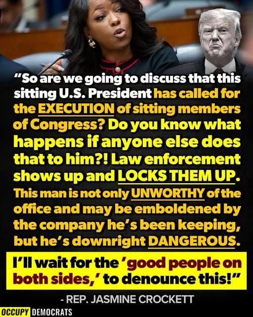 May be an image of the Oval Office and text that says '"So are we going to discuss that this sitting U.S. President has called for the EXECUTION of sitting members of Congress? Do you know what happens if anyone else does that to him?! Law enforcement shows up and LOCKS THM UP. This man is not only UNWORTHY of the office and may be emboldened by the company he's S been keeping, but he's S downright DANGEROUS. I'll wait for the 'good people on both sides, to denounce this!" -REP. JASMINE CROCKETT OCCUPY DEMOCRATS'