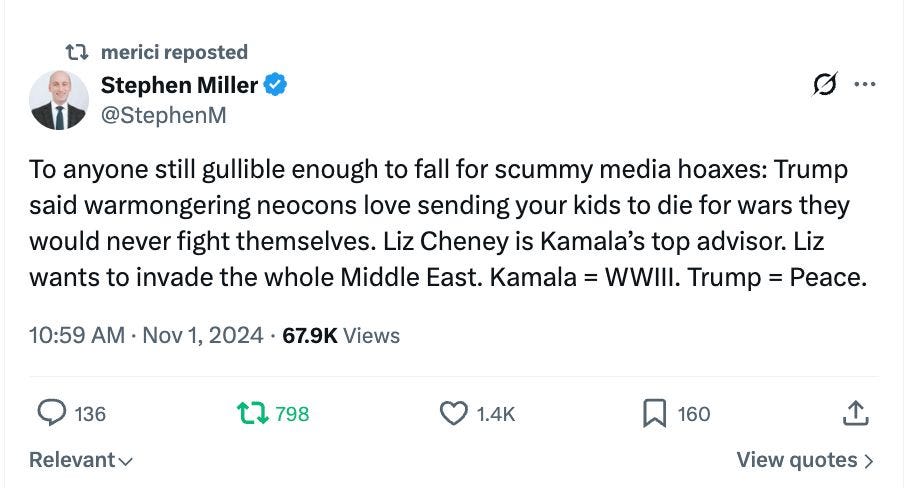 Stephen Miller
@StephenM
To anyone still gullible enough to fall for scummy media hoaxes: Trump said warmongering neocons love sending your kids to die for wars they would never fight themselves. Liz Cheney is Kamala’s top advisor. Liz wants to invade the whole Middle East. Kamala = WWIII. Trump = Peace. Stephen Miller
@StephenM
To anyone still gullible enough to fall for scummy media hoaxes: Trump said warmongering neocons love sending your kids to die for wars they would never fight themselves. Liz Cheney is Kamala’s top advisor. Liz wants to invade the whole Middle East. Kamala = WWIII. Trump = Peace.