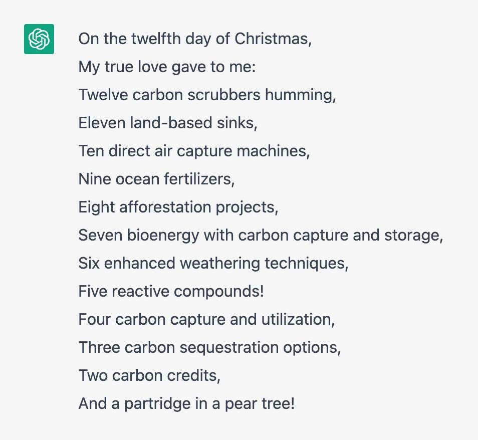 Screenshot of a chatbot's carol: "On the twelfth day of Christmas, my true love gave to me: twelve carbon scrubbers humming, eleven land-based sinks, ten direct air capture machines, nine ocean fertilizers, eight afforestation projects, seven bioenergy with carbon capture and storage, six enhanced weathering techniques, five reactive compounds, four carbon capture and utilization, three carbon sequestration options, two carbon credits, and a partridge in a pear tree!"