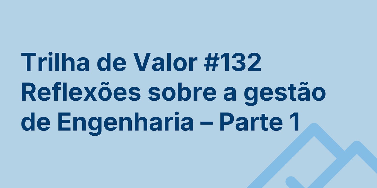 🏞️ Trilha de Valor #132 - Reflexões sobre a gestão de Engenharia - Parte 1