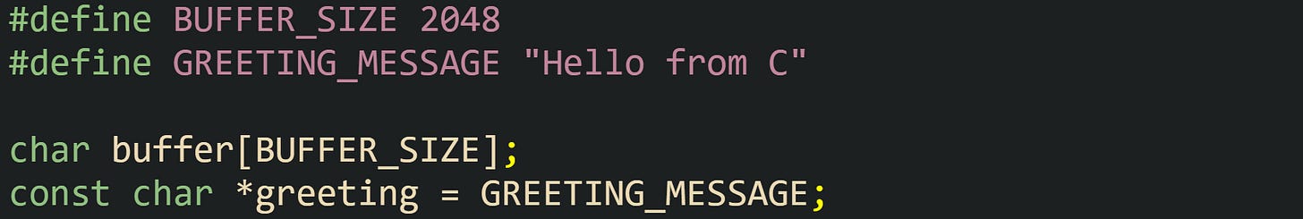 #define BUFFER_SIZE 2048 #define GREETING_MESSAGE "Hello from C"  char buffer[BUFFER_SIZE]; const char *greeting = GREETING_MESSAGE;