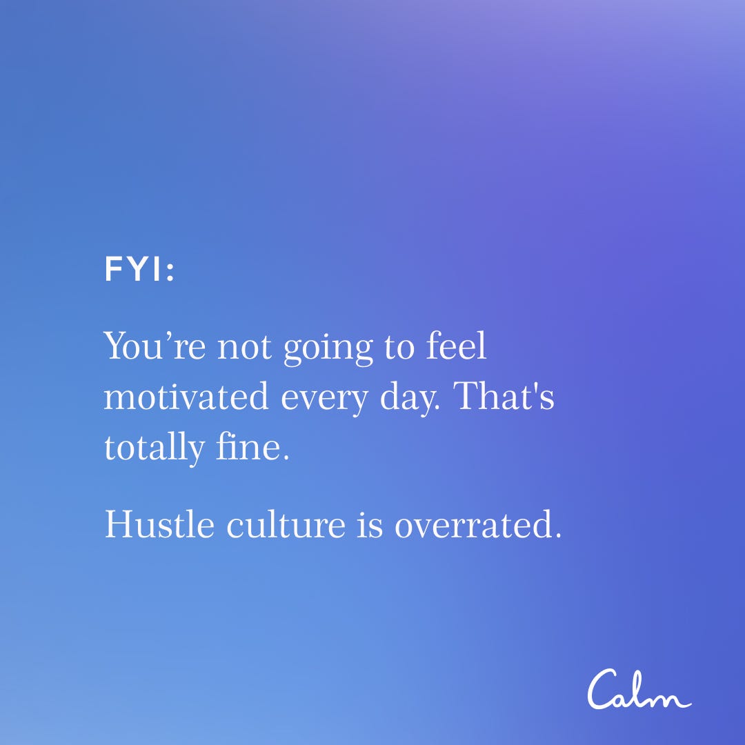 May be an image of text that says 'FYI: You're not going to feel motivated every day. That's totally fine. Hustle culture is overrated. Calm'