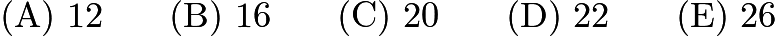 $\mathrm{(A)}\ 12 \qquad\mathrm{(B)}\ 16 \qquad\mathrm{(C)}\ 20 \qquad\mathrm{(D)}\ 22 \qquad\mathrm{(E)}\ 26$ $\mathrm{(A)}\ 12 \qquad\mathrm{(B)}\ 16 \qquad\mathrm{(C)}\ 20 \qquad\mathrm{(D)}\ 22 \qquad\mathrm{(E)}\ 26$