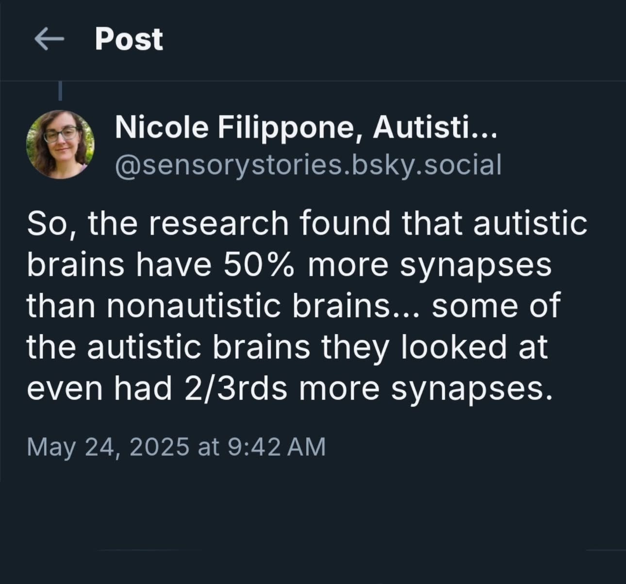 * Post Nicole Filippone, Autisti... @sensorystories.bsky.social So, the research found that autistic brains have 50% more synapses than nonautistic brains... some of the autistic brains they looked at even had 2/3rds more synapses. May 24, 2025 at 9:42 AM