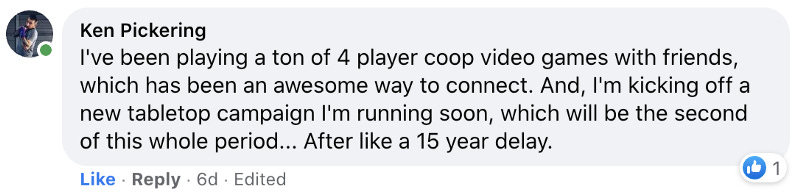I’ve been playing a ton of 4 player coop video games with friends, which has been an awesome way to connect.