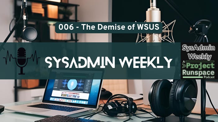SysAdmin Weekly - 006 - The Demise of Windows Server Update Services SysAdmin Weekly - 006 - The Demise of Windows Server Update Services