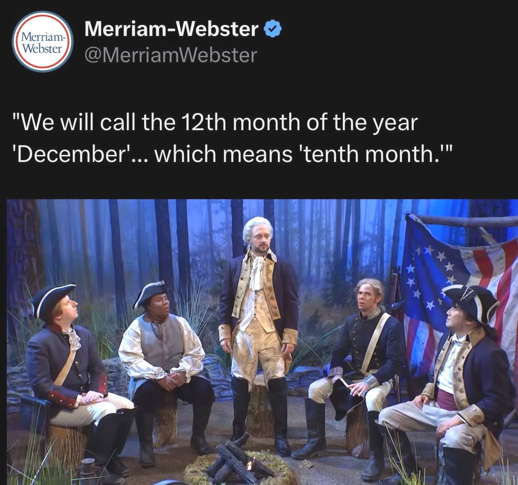 "We will call the 12th month of the year 'December'... which means 'tenth month.'"

ImAGEL: Screenshot of SNL's George Washington sketch from 10/28 with Nate Bargatze
