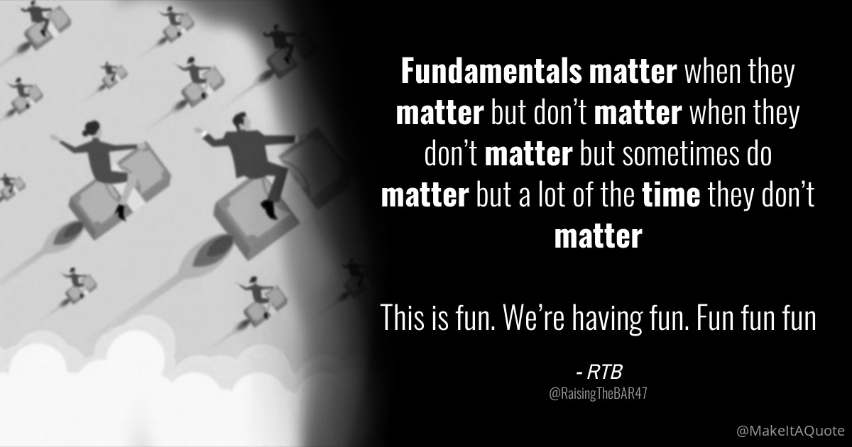 Illustration of @RaisingTheBAR47's original tweet displaying their profile picture and the text: Fundamentals matter when they matter but don’t matter when they don’t matter but sometimes do matter but a lot of the time they don’t matter 

This is fun. We’re having fun. Fun fun fun