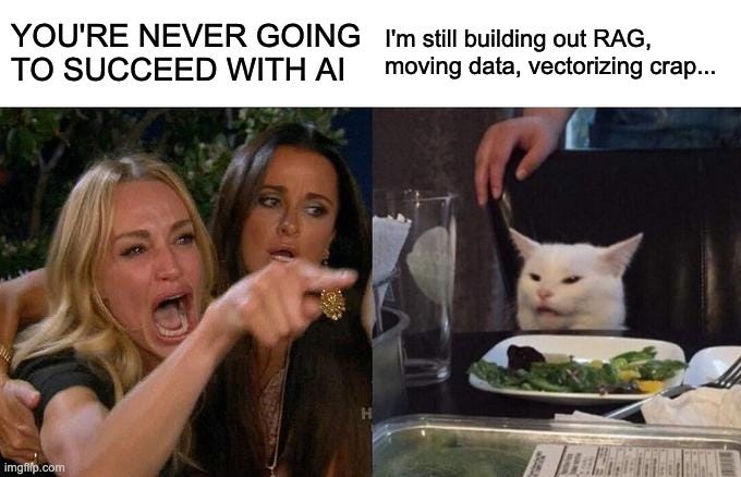 Woman Yelling At Cat Meme | YOU'RE NEVER GOING
TO SUCCEED WITH AI; I'm still building out RAG,
moving data, vectorizing crap... | image tagged in memes,woman yelling at cat | made w/ Imgflip meme maker