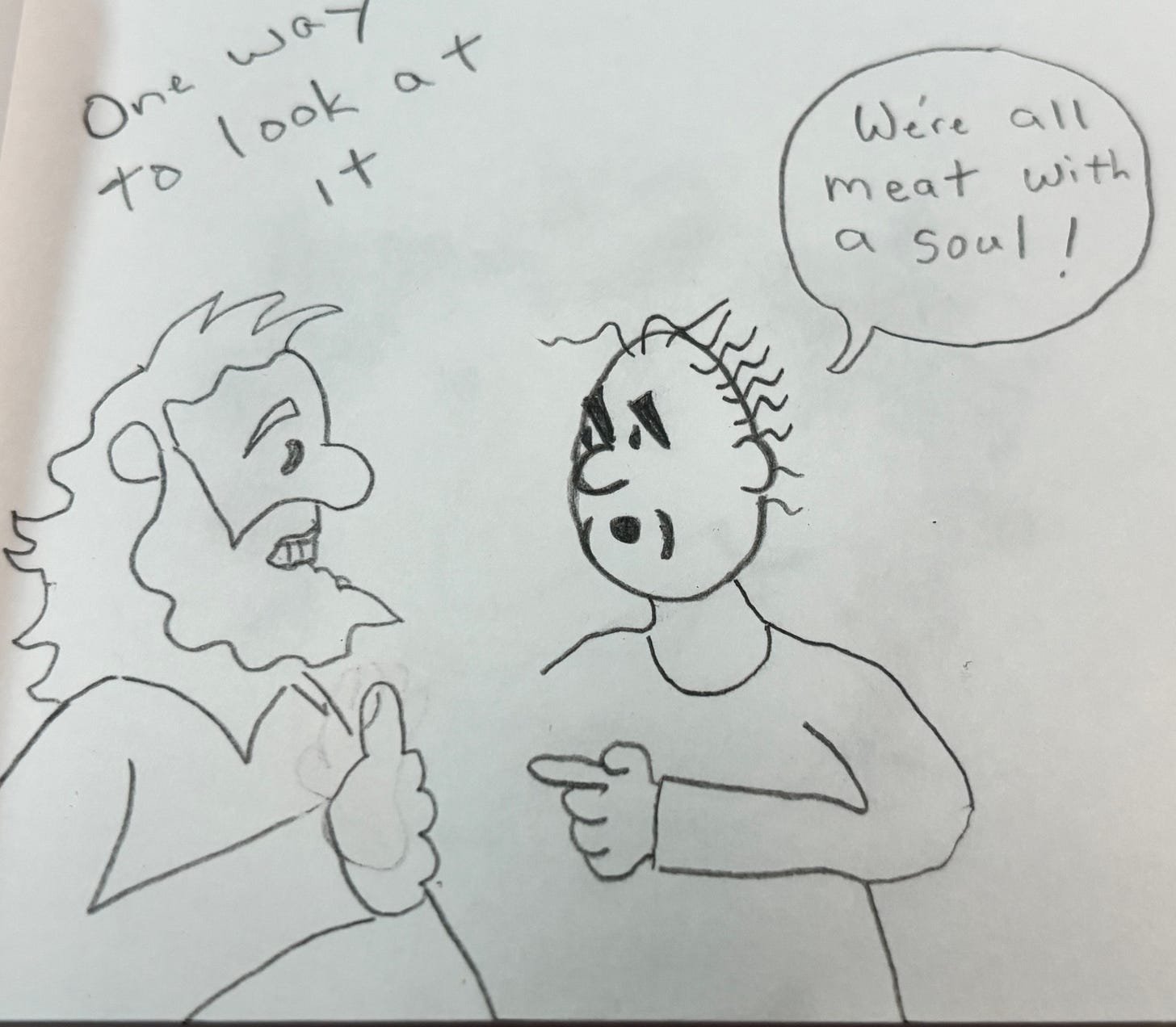 Cartoon. One way to look at it. W're all meat with a soul.