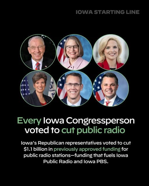 May be an image of 6 people and text that says 'Every lowa Congressperson voted to to cut public radio lowa' S Republican representatives voted to cut $1.1 billion in previously approved funding for public radio stations-funding that fuels lowa Public Radio and lowa PBS.'