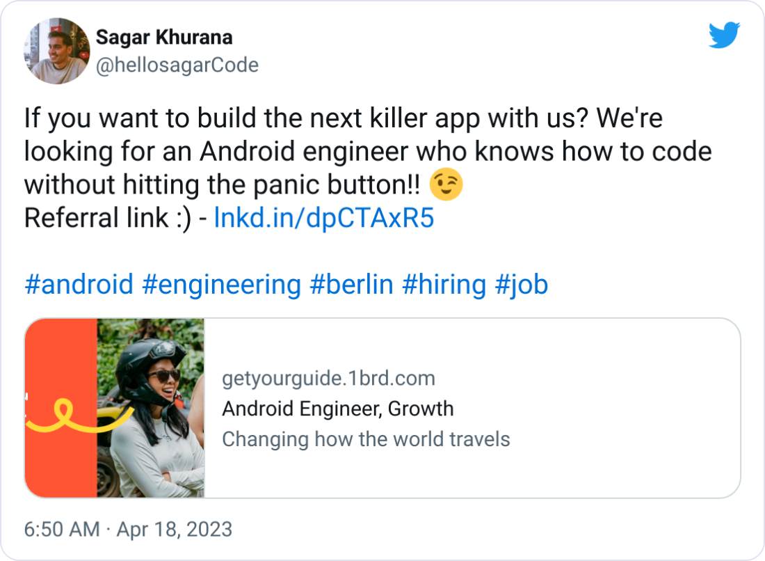 Sagar Khurana @hellosagarCode If you want to build the next killer app with us? We're looking for an Android engineer who knows how to code without hitting the panic button!! 😉 Referral link :) - https://lnkd.in/dpCTAxR5 #android #engineering #berlin #hiring #job Sagar Khurana @hellosagarCode If you want to build the next killer app with us? We're looking for an Android engineer who knows how to code without hitting the panic button!! 😉 Referral link :) - https://lnkd.in/dpCTAxR5 #android #engineering #berlin #hiring #job