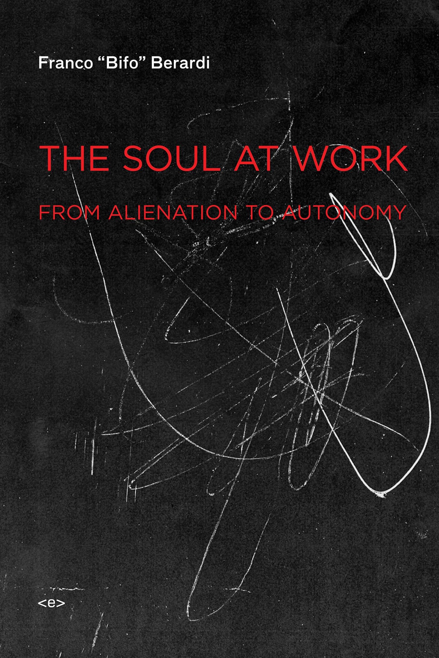 The Soul at Work: From Alienation to Autonomy (Semiotext(e) / Foreign  Agents): Berardi, Franco "Bifo", Smith, Jason E.: 9781584350767:  Amazon.com: Books