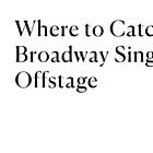 Where to Catch Broadway Singers Offstage