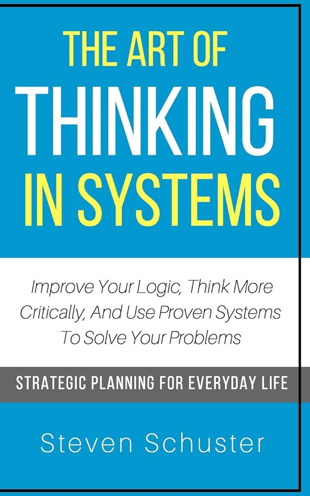 The Art Of Thinking In Systems: Improve Your Logic, Think More Critically,  And Use Proven Systems To Solve Your Problems - Strategic Planning For  Everyday Life : Amazon.com.br: Livros
