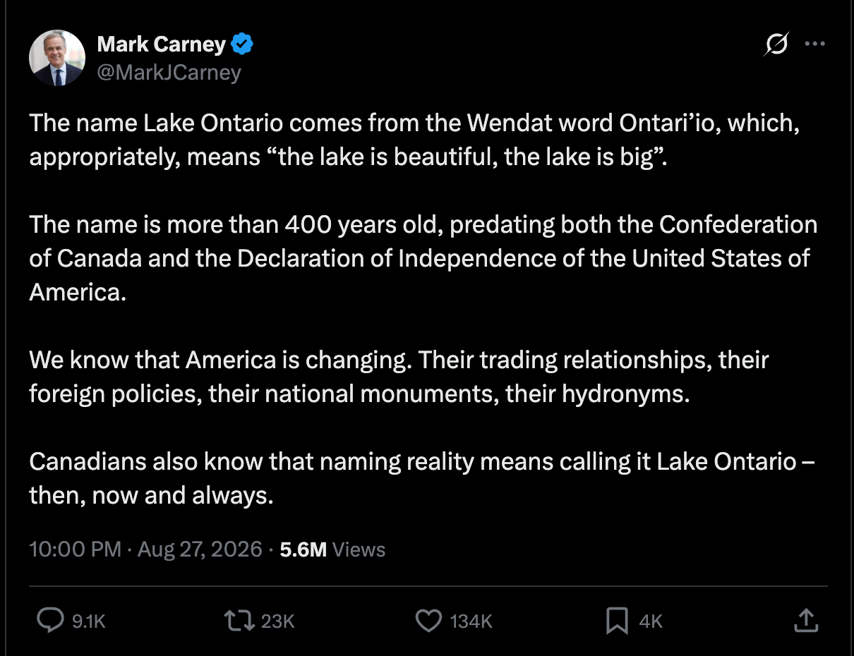 Carney: The name Lake Ontario comes from the Wendat word Ontari’io, which, appropriately, means “the lake is beautiful, the lake is big”. The name is more than 400 years old, predating both the Confederation of Canada and the Declaration of Independence of the United States of America. We know that America is changing. Their trading relationships, their foreign policies, their national monuments, their hydronyms. Canadians also know that Carney: The name Lake Ontario comes from the Wendat word Ontari’io, which, appropriately, means “the lake is beautiful, the lake is big”. The name is more than 400 years old, predating both the Confederation of Canada and the Declaration of Independence of the United States of America. We know that America is changing. Their trading relationships, their foreign policies, their national monuments, their hydronyms. Canadians also know that