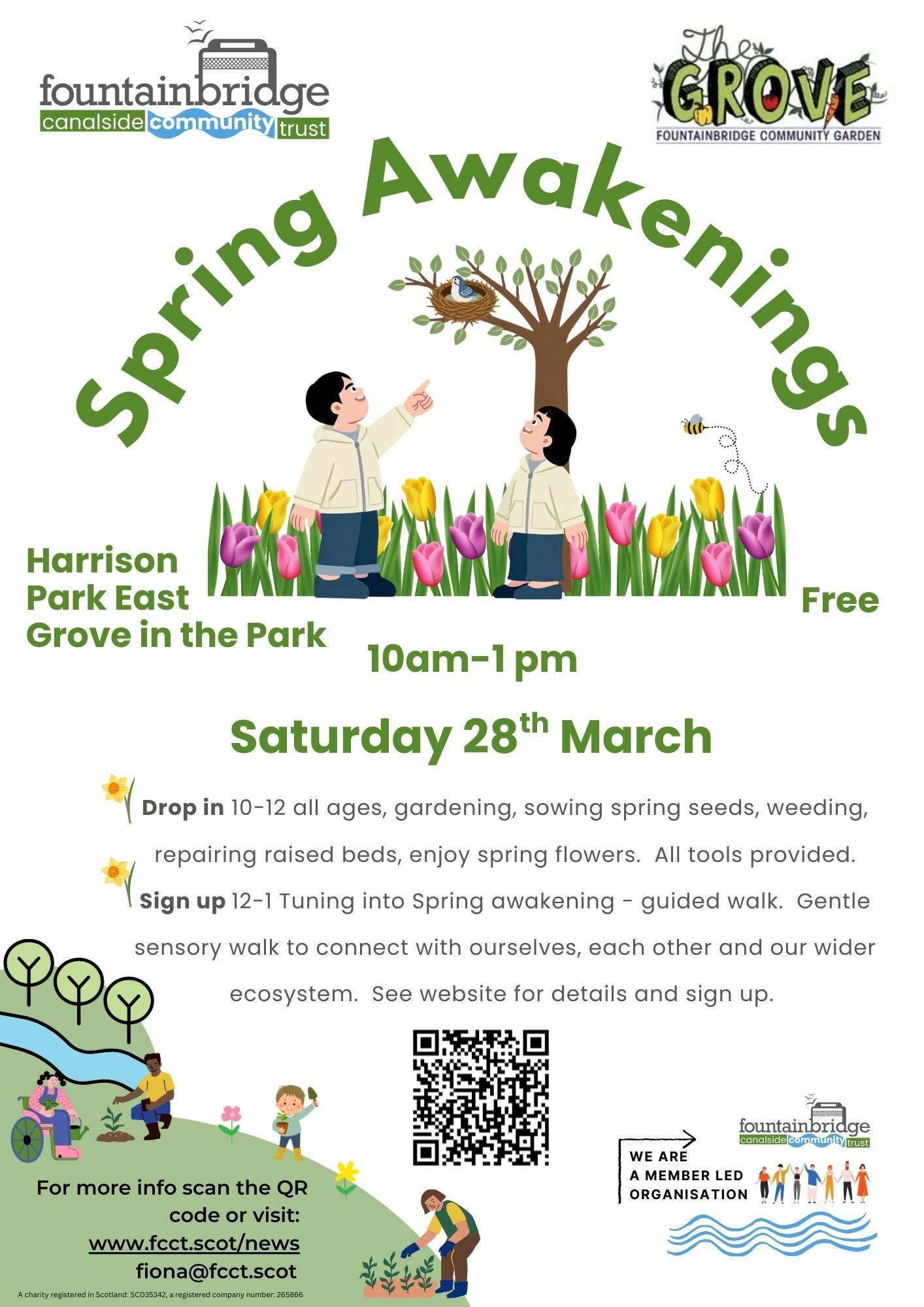 May be an image of text that says "-식명법 fountainbridge canalside community analsidelcommunitytrus com GROVE trust Spring Awakeninge GARDEN FOUNTAINBRIDGE COMMUNITY Harrison Park East Grove in the Park Free 10am-1pm pm Saturday 28th March Drop in 10-12 all ages, gardening, sowing spring seeds, weeding, repairing raised beds, enjoy spring flowers. All tools provided. Sign up 12-1 Tuning into Spring awakening ?ုရစ sensory walk to connect with ourselves, each other and our wider guided walk. Gentle ecosystem. See website for details and sign up. For more info scan the QR code visit: www.fcct.scot/news fiona@fcct.scot fountainbridge ថងែរែ WE MEMBERL LED ORGANISATION"