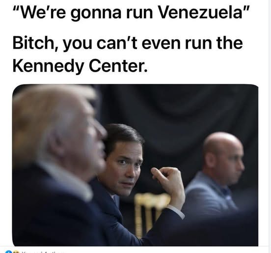 May be an image of text that says '"We're gonna run Venezuela" Bitch, you can't even run the Kennedy Center.' May be an image of text that says '"We're gonna run Venezuela" Bitch, you can't even run the Kennedy Center.'
