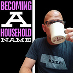 Becoming A Household Name