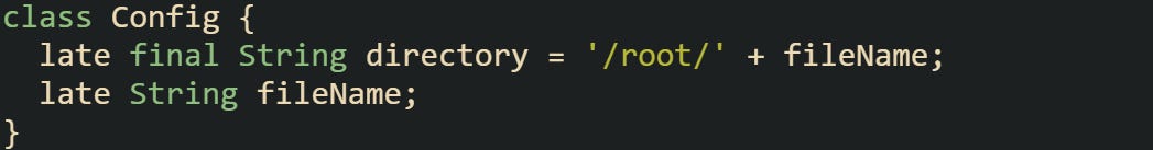class Config {   late final String directory = '/root/' + fileName;   late String fileName; }