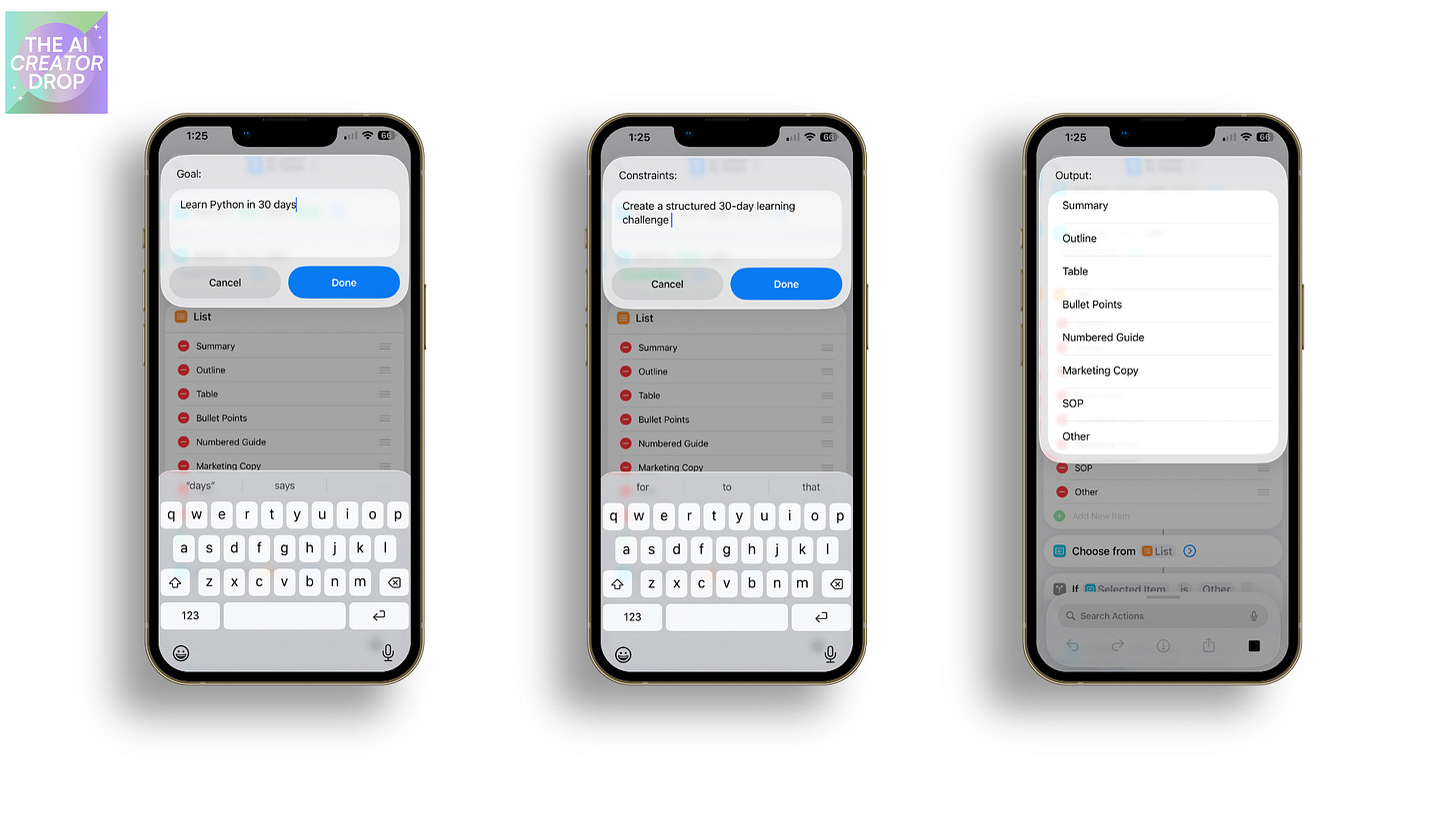 Three iPhone screens showing the shortcut in action: First screen with text input field asking for 'Learn Python in 30 days' goal. Second screen showing constraints input field with 'Create a structured 30-day learning challenge.' Third screen displaying output format options including Summary, Outline, Table, Bullet Points, Numbered Guide, Marketing Copy, and SOP selections. Three iPhone screens showing the shortcut in action: First screen with text input field asking for 'Learn Python in 30 days' goal. Second screen showing constraints input field with 'Create a structured 30-day learning challenge.' Third screen displaying output format options including Summary, Outline, Table, Bullet Points, Numbered Guide, Marketing Copy, and SOP selections.