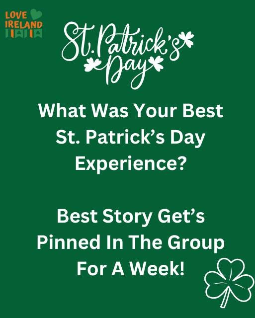 May be an image of text that says "LOVE IRELAND 日内肉 StPatrick'st Patrick' * иBTyю *Day* What Was Your Best St. Patrick's Day Experience? Best Story Get's Pinned In The Group For A Week! &"