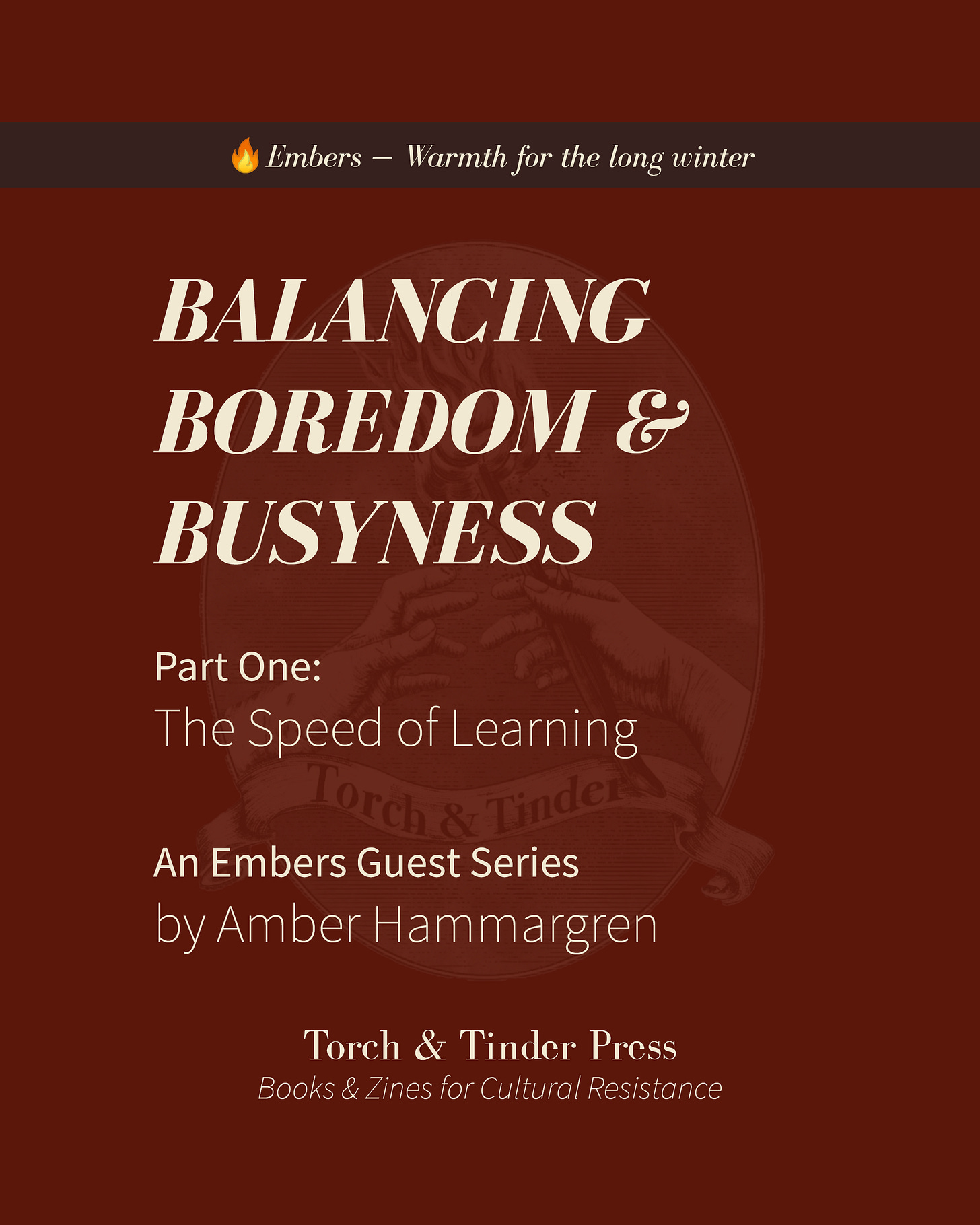A deep ember-red background with a faint Torch & Tinder Press emblem behind bold cream text reading “Balancing Boredom & Busyness.” Below it: “Part One: The Speed of Learning” and “An Embers Guest Series by Amber Hammargren.” A dark banner at the top reads “🔥 Embers — Warmth for the long winter,” and the bottom banner reads “Torch & Tinder Press · Books & Zines for Cultural Resistance.”