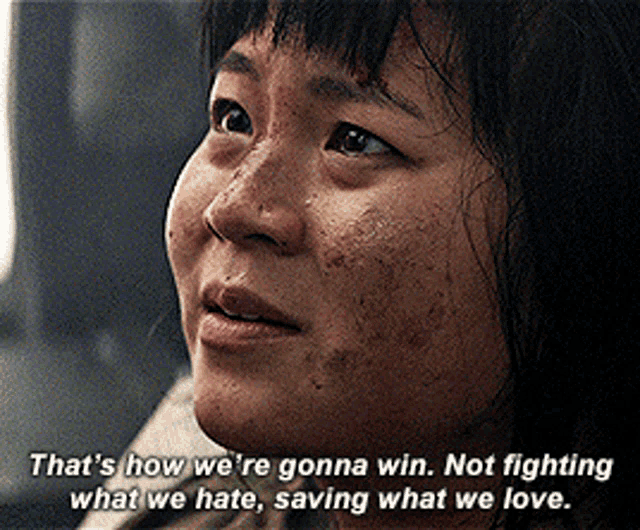 That's how we're gonna win. Not fighting what we hate, saving what we love