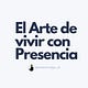 El Arte de Vivir con Presencia