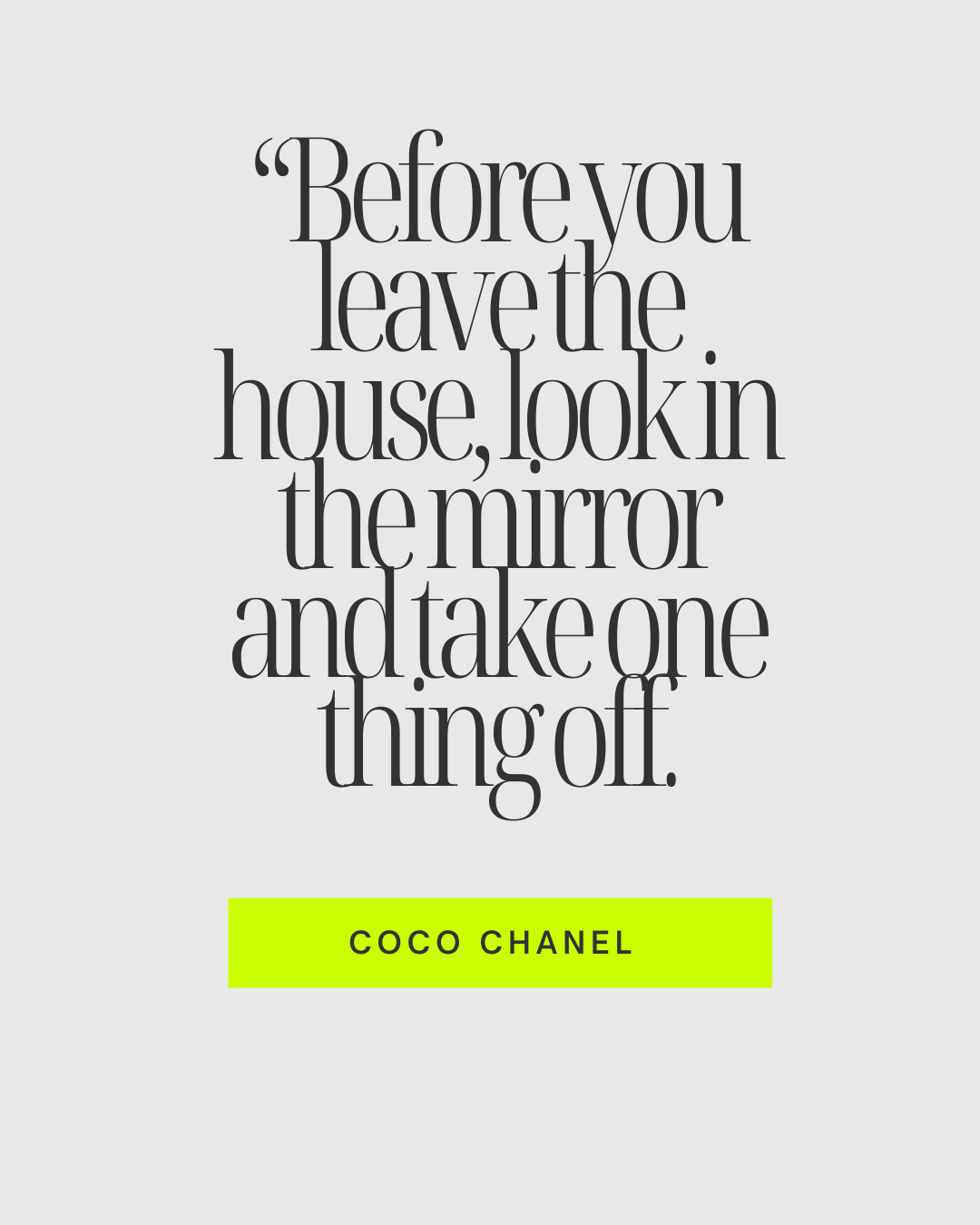 A grey background with sophisticated text font showcasing the Coco Chanel quote: "Before you leave the house look in the mirror and take one thing off"