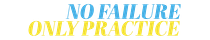 No Failure, Only Practice