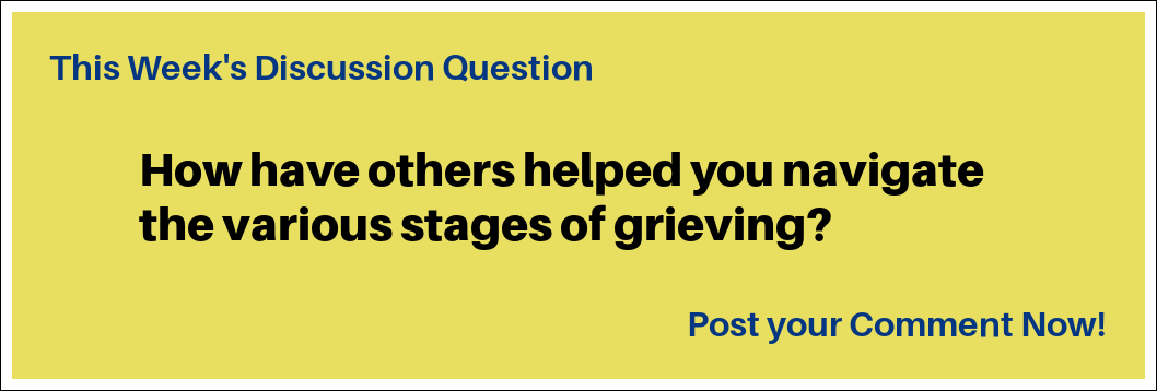 This Week's Discussion Question: "How have others helped you navigate the various stages of grieving?" This Week's Discussion Question: "How have others helped you navigate the various stages of grieving?"
