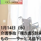 1月14日（水）介護事故「報告書5割未分析」の背景にあるもの