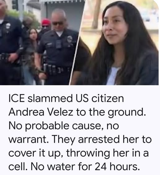 May be an image of 3 people and text that says 'ICE slammed US citizen Andrea Velez to the ground. No probable cause, no warrant. They arrested her to cover it up, throwing her in a cell. No water for 24 hours.'