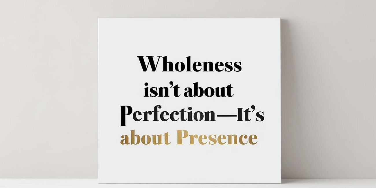 Wholeness Isn’t About Perfection—It’s About Presence 