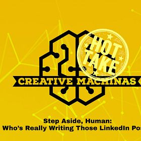 Creative Machinas // Hot Take: Step Aside, Human: Who’s Really Writing Those LinkedIn Posts?