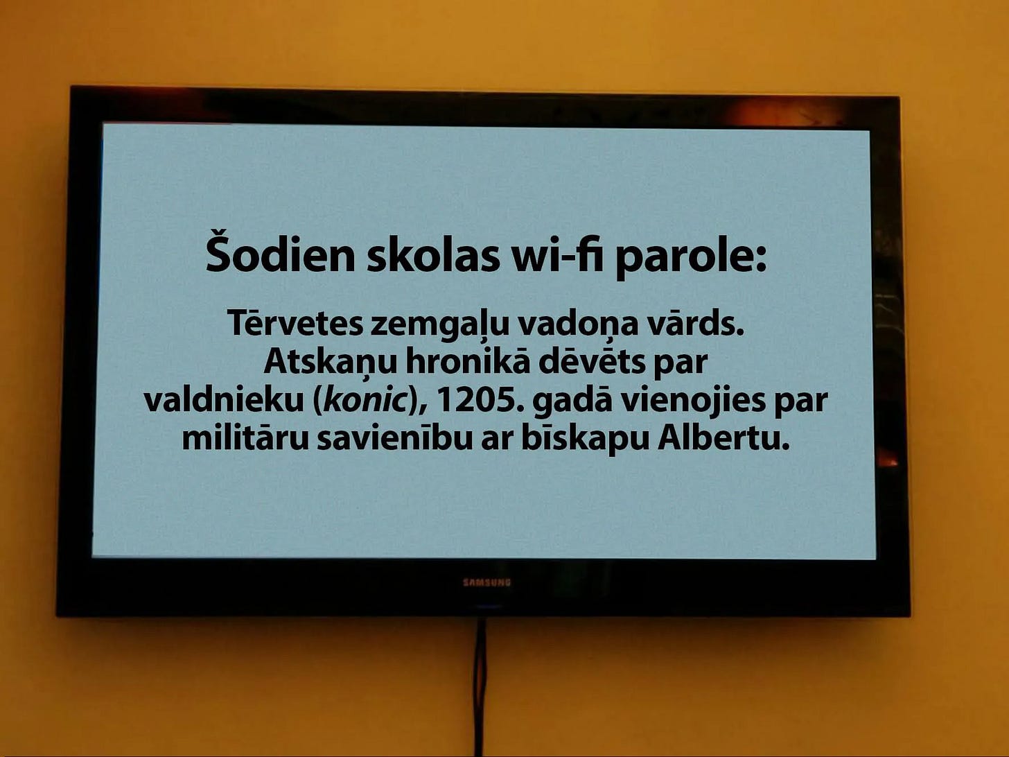 May be an image of television, screen and text that says 'Å odien skolas wi-fi parole: TĆ©rveteszemgaluvadonavards Tervetes zemgalu vadona vƤrds. Atskanu hronika dĆ©vets par valdnieku (konic), 1205. gada vienojies par militÄru savienibu ar biskapu Albertu.' May be an image of television, screen and text that says 'Å odien skolas wi-fi parole: TĆ©rveteszemgaluvadonavards Tervetes zemgalu vadona vƤrds. Atskanu hronika dĆ©vets par valdnieku (konic), 1205. gada vienojies par militÄru savienibu ar biskapu Albertu.'