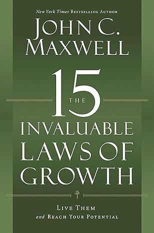 The 15 Invaluable Laws of Growth: Live Them and Reach Your Potential The 15 Invaluable Laws of Growth: Live Them and Reach Your Potential
