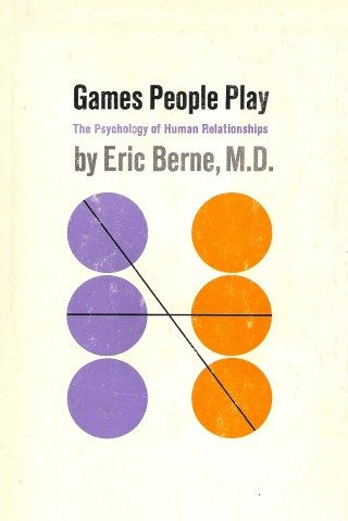 Games People Play: The Revolutionary 1964 Model of Human Relationships That Changed How We (Mis)Understand Ourselves and Each Other
