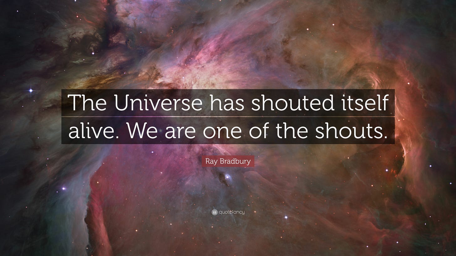 Ray Bradbury Quote: “The Universe has shouted itself alive. We are one of  the shouts.”