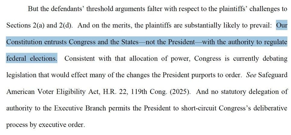 But the defendants’ threshold arguments falter with respect to the plaintiffs’ challenges to Sections 2(a) and 2(d). And on the merits, the plaintiffs are substantially likely to prevail: Our Constitution entrusts Congress and the States—not the President—with the authority to regulate federal elections. Consistent with that allocation of power, Congress is currently debating legislation that would effect many of the changes the President purports to order. See Safeguard American Voter Eligibility Act, H.R. 22, 119th Cong. (2025). And no statutory delegation of authority to the Executive Branch permits the President to short-circuit Congress’s deliberative process by executive order.