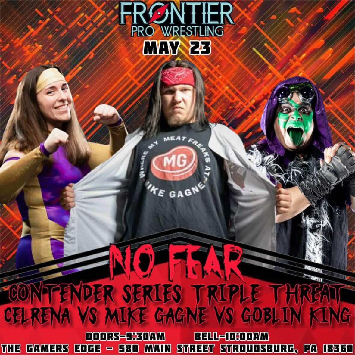 May be an image of text that says 'FRONTIER ONTIER PRO WRESTLING MAY 23 MEAT MY MG FREAKG FREAKS KE GAGNEA GAGNE NO FLAR NARALENE SFBT CONTENDER ENDER SERIES TRIPLE THREAT CELRENA VS MIKE GAGNE VS GOBLIN KING DOORS-9:30AM BELL-I0:DOAM THE GAMERS EDGE - 580 MAIN STREET STROUDSBURG, PA 18360' May be an image of text that says 'FRONTIER ONTIER PRO WRESTLING MAY 23 MEAT MY MG FREAKG FREAKS KE GAGNEA GAGNE NO FLAR NARALENE SFBT CONTENDER ENDER SERIES TRIPLE THREAT CELRENA VS MIKE GAGNE VS GOBLIN KING DOORS-9:30AM BELL-I0:DOAM THE GAMERS EDGE - 580 MAIN STREET STROUDSBURG, PA 18360'