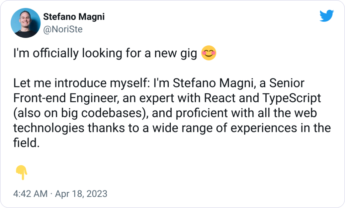 Stefano Magni @NoriSte I'm officially looking for a new gig 😊 Let me introduce myself: I'm Stefano Magni, a Senior Front-end Engineer, an expert with React and TypeScript (also on big codebases), and proficient with all the web technologies thanks to a wide range of experiences in the field. 👇 Stefano Magni @NoriSte I'm officially looking for a new gig 😊 Let me introduce myself: I'm Stefano Magni, a Senior Front-end Engineer, an expert with React and TypeScript (also on big codebases), and proficient with all the web technologies thanks to a wide range of experiences in the field. 👇