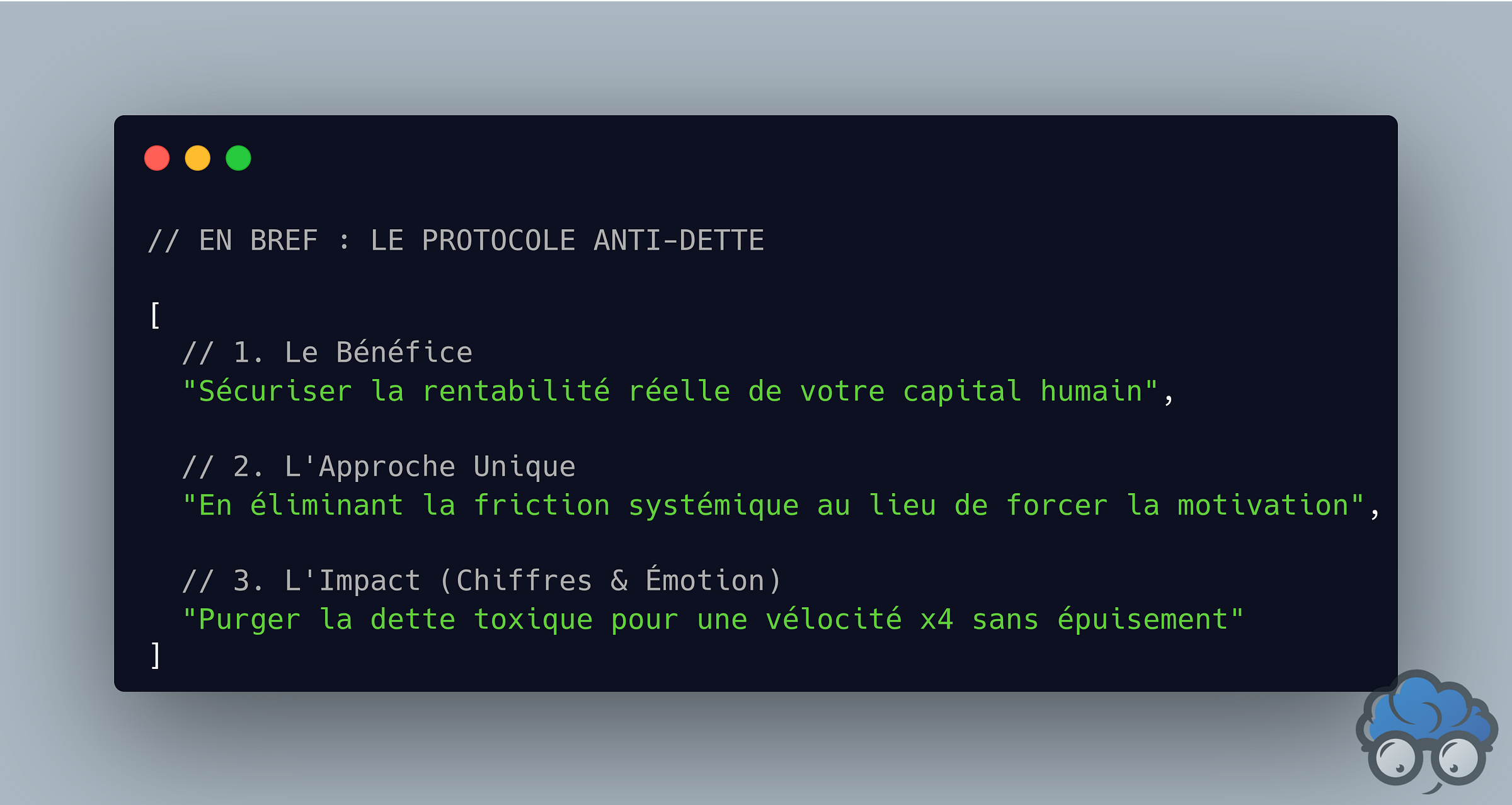 Snippet de code résumant le Protocole Anti-Dette Psychologique : 1. Sécuriser la rentabilité du capital humain. 2. Éliminer la friction systémique. 3. Purger la dette toxique pour une vélocité x4 sans épuisement.