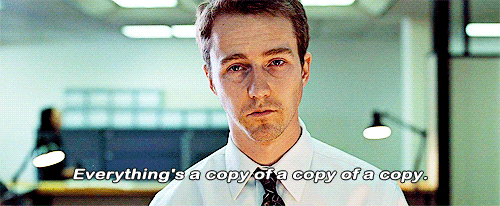 Movie gif. Actor Edward Norton as Narrator in Fight Club stands listlessly over a copy machine, staring into the abyss. Text, "Everything's a copy of a copy of a copy." Movie gif. Actor Edward Norton as Narrator in Fight Club stands listlessly over a copy machine, staring into the abyss. Text, "Everything's a copy of a copy of a copy."