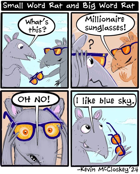 Big Word Rat hands Small Word Rat sunglasses. Small Word Rat says, “What’s this?” Big Word Rat says, “Millionaire Sunglasses.” Small Word Rat puts on the orange-tinted glasses. Small Word Rat pulls them off and says, “Oh no! I like blue sky!”