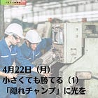 4月22日（月）小さくても勝てる（1）「隠れチャンプ」に光を
