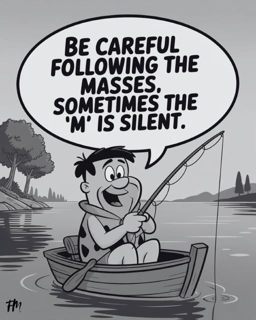 May be an image of fishing, boat and text that says 'BE CAREFUL FOLLOWING THE MASSES. SOMETIMES THE 'M' IS SILENT. tM'